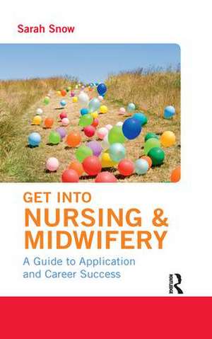 Get into Nursing & Midwifery: A Guide to Application and Career Success de Sarah Snow