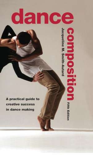 Dance Composition: A Practical Guide to Creative Success in Dance Making de Jacqueline M. Smith-Autard