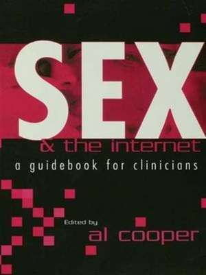 Sex and the Internet: A Guide Book for Clinicians de Al Cooper