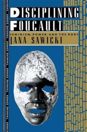 Disciplining Foucault: Feminism, Power, and the Body de Jana Sawicki