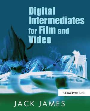 Digital Intermediates for Film and Video de Jack James