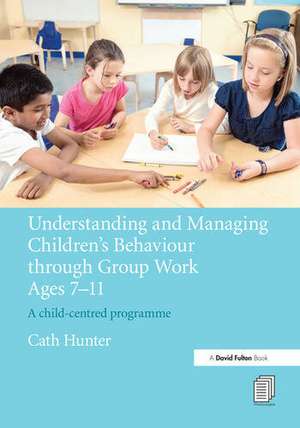 Understanding and Managing Children's Behaviour through Group Work Ages 7 - 11: A child-centred programme de Cath Hunter