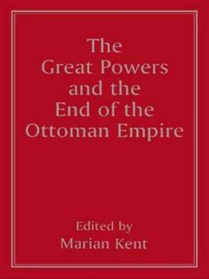 The Great Powers and the End of the Ottoman Empire de Marian Kent