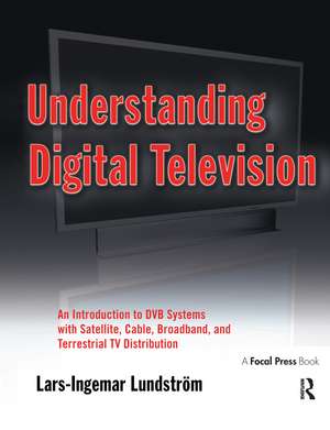 Understanding Digital Television: An Introduction to DVB Systems with Satellite, Cable, Broadband and Terrestrial TV Distribution de Lars-Ingemar Lundstrom