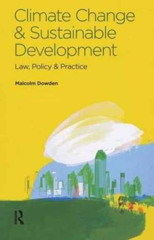 Climate Change and Sustainable Development: Law, Policy and Practice de Malcolm Dowden