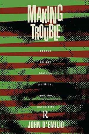 Making Trouble: Essays on Gay History, Politics, and the University de John D'Emilio