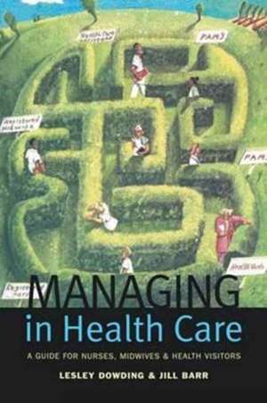 Managing in Health Care: A Guide for Nurses, Midwives and Health Visitors de Lesley Dowding