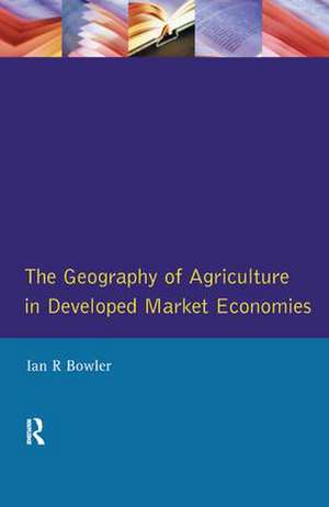 The Geography of Agriculture in Developed Market Economies de I.R. Bowler