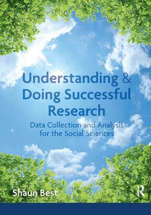 Understanding and Doing Successful Research: Data Collection and Analysis for the Social Sciences de Shaun Best