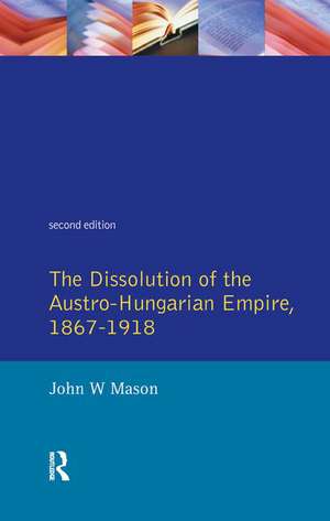 The Dissolution of the Austro-Hungarian Empire, 1867-1918 de John W. Mason