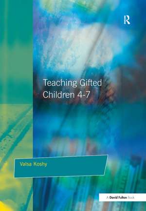 Teaching Gifted Children 4-7: A Guide for Teachers de Valsa Koshy