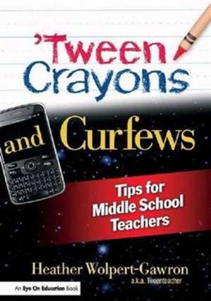 'Tween Crayons and Curfews: Tips for Middle School Teachers de Heather Wolpert-Gawron