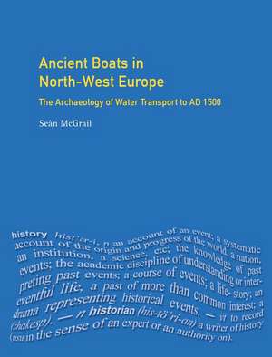 Ancient Boats in North-West Europe: The Archaeology of Water Transport to AD 1500 de Sean Mcgrail