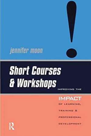Short Courses and Workshops: Improving the Impact of Learning, Teaching and Professional Development de Jennifer Moon