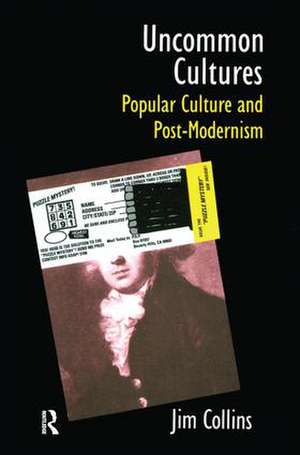 Uncommon Cultures: Popular Culture and Post-Modernism de Jim Collins