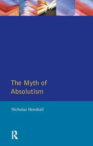 The Myth of Absolutism: Change & Continuity in Early Modern European Monarchy de Nicholas Henshall