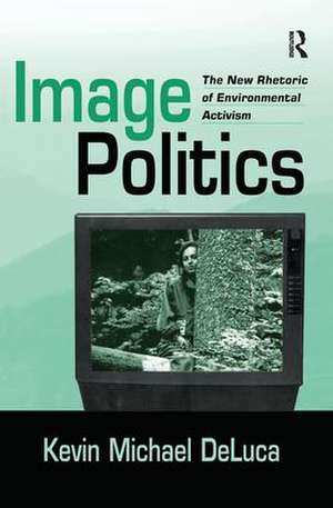 Image Politics: The New Rhetoric of Environmental Activism de Kevin Michael DeLuca