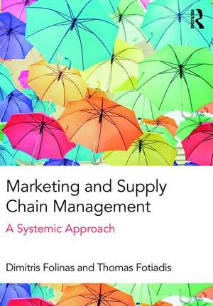 Marketing and Supply Chain Management: A Systemic Approach de Dimitris Folinas