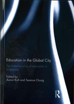 Education in the Global City: The manufacturing of education in Singapore de Aaron Koh