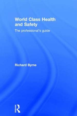 World Class Health and Safety: The professional's guide de Richard Byrne