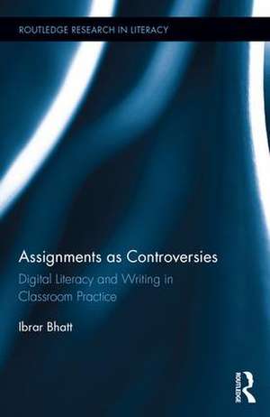 Assignments as Controversies: Digital Literacy and Writing in Classroom Practice de Ibrar Bhatt