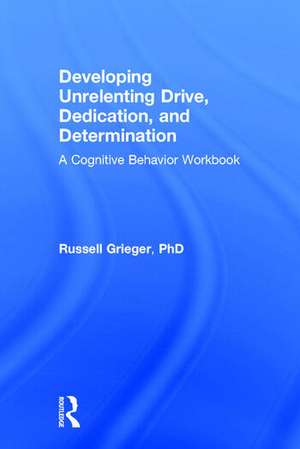 Developing Unrelenting Drive, Dedication, and Determination: A Cognitive Behavior Workbook de Russell Grieger