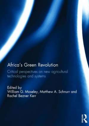 Africa's Green Revolution: Critical Perspectives on New Agricultural Technologies and Systems de William G. Moseley