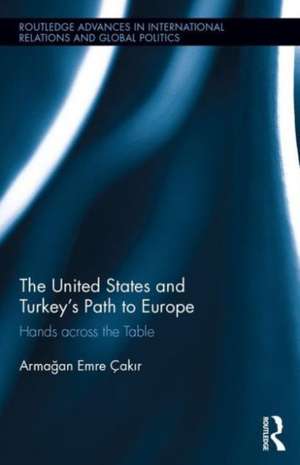 The United States and Turkey's Path to Europe: Hands across the Table de Armağan Emre Çakır