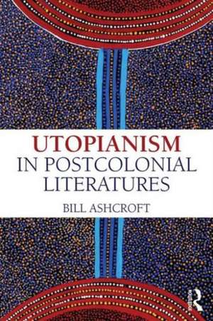 Utopianism in Postcolonial Literatures de Bill Ashcroft