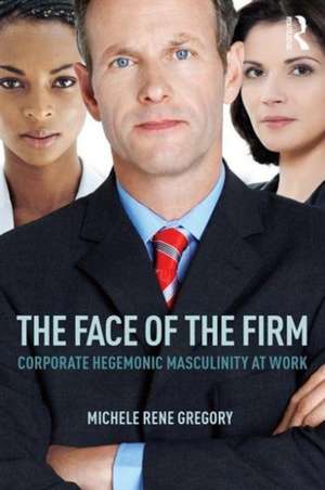 The Face of the Firm: Corporate Hegemonic Masculinity at Work de Michele Gregory