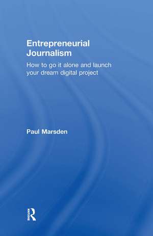 Entrepreneurial Journalism: How to go it alone and launch your dream digital project de Paul Marsden