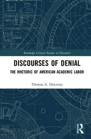 Discourses of Denial: The Rhetoric of American Academic Labor de Thomas Discenna