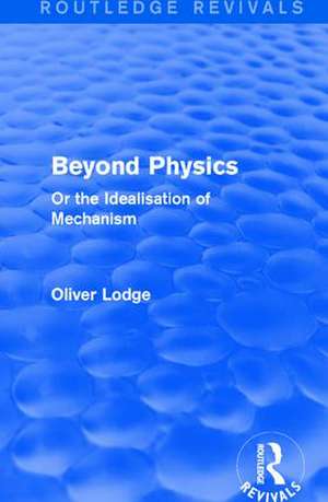 Beyond Physics: Or the Idealisation of Mechanism de Sir Oliver Lodge