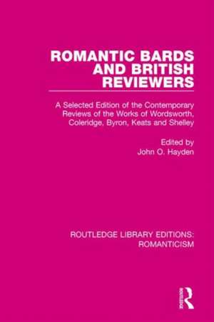 Romantic Bards and British Reviewers: A Selected Edition of Contemporary Reviews of the Works of Wordsworth, Coleridge, Byron, Keats and Shelley de John O. Hayden