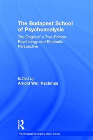 The Budapest School of Psychoanalysis: The Origin of a Two-Person Psychology and Emphatic Perspective de Arnold Rachman