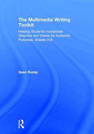 The Multimedia Writing Toolkit: Helping Students Incorporate Graphics and Videos for Authentic Purposes, Grades 3–8 de Sean Ruday