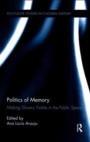 Politics of Memory: Making Slavery Visible in the Public Space de Ana Lucia Araujo