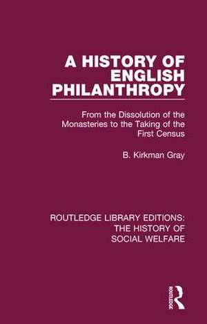 A History of English Philanthropy: From the Dissolution of the Monasteries to the Taking of the First Census de B. Kirkman Gray