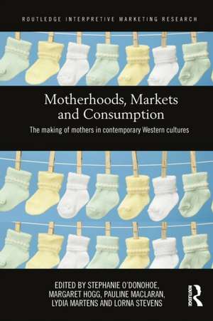 Motherhoods, Markets and Consumption: The Making of Mothers in Contemporary Western Cultures de Stephanie O'Donohoe