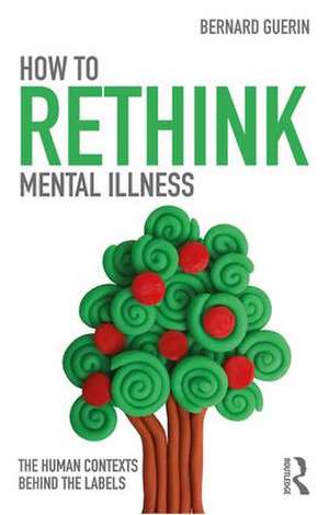 How to Rethink Mental Illness: The Human Contexts Behind the Labels de Bernard Guerin