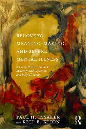 Recovery, Meaning-Making, and Severe Mental Illness: A Comprehensive Guide to Metacognitive Reflection and Insight Therapy de Paul H. Lysaker