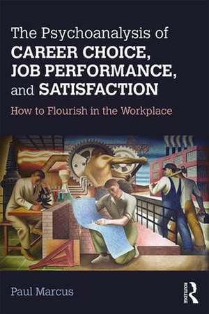 The Psychoanalysis of Career Choice, Job Performance, and Satisfaction: How to Flourish in the Workplace de Paul Marcus