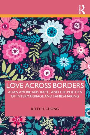 Love Across Borders: Asian Americans, Race, and the Politics of Intermarriage and Family-Making de Kelly Chong