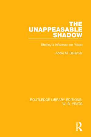 The Unappeasable Shadow: Shelley's Influence on Yeats de Adele M. Dalsimer