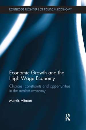 Economic Growth and the High Wage Economy: Choices, Constraints and Opportunities in the Market Economy de Morris Altman