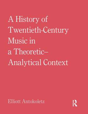 A History of Twentieth-Century Music in a Theoretic-Analytical Context de Elliott Antokoletz