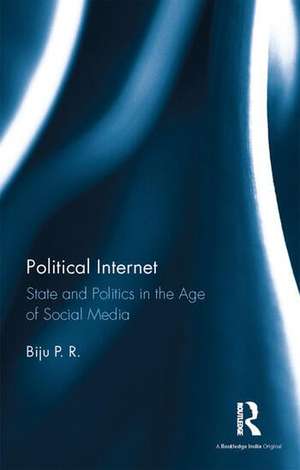 Political Internet: State and Politics in the Age of Social Media de Biju P. R.