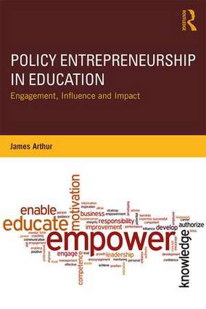 Policy Entrepreneurship in Education: Engagement, Influence and Impact de James Arthur