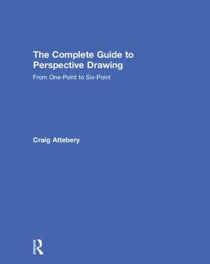 The Complete Guide to Perspective Drawing: From One-Point to Six-Point de Craig Attebery