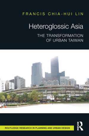 Heteroglossic Asia: The Transformation of Urban Taiwan de Francis Chia-Hui Lin